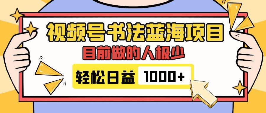 视频号书法蓝海项目，目前做的人极少，流量可观，变现简单，日入1000+娅氪网创资源-网创项目资源站-副业项目-创业项目-搞钱项目娅氪网创资源