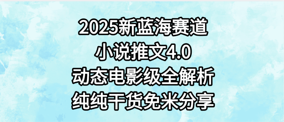 小说推文新蓝海赛道，最新4.0动态电影级版本，纯纯干货，免米分享，免费陪跑娅氪网创资源-网创项目资源站-副业项目-创业项目-搞钱项目娅氪网创资源