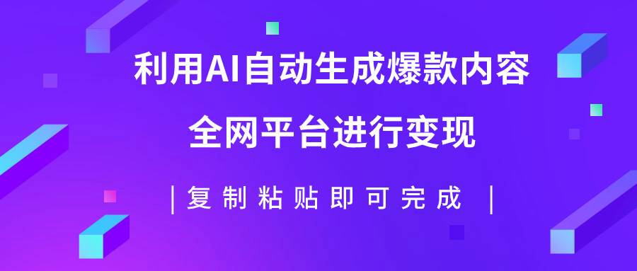 利用AI批量生产出爆款内容，全平台进行变现，复制粘贴日入500+娅氪网创资源-网创项目资源站-副业项目-创业项目-搞钱项目娅氪网创资源