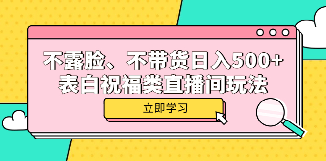 不露脸、不带货日入500+的表白祝福类直播间玩法娅氪网创资源-网创项目资源站-副业项目-创业项目-搞钱项目娅氪网创资源