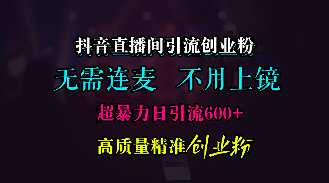 抖音直播间引流创业粉，无需连麦、无需上镜，超暴力日引流600+高质量精准创业粉娅氪网创资源-网创项目资源站-副业项目-创业项目-搞钱项目娅氪网创资源