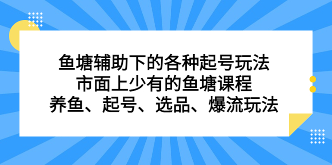 鱼塘辅助下的各种起号玩法，市面上少有的鱼塘课程，养鱼、起号、选品、爆流玩法娅氪网创资源-网创项目资源站-副业项目-创业项目-搞钱项目娅氪网创资源