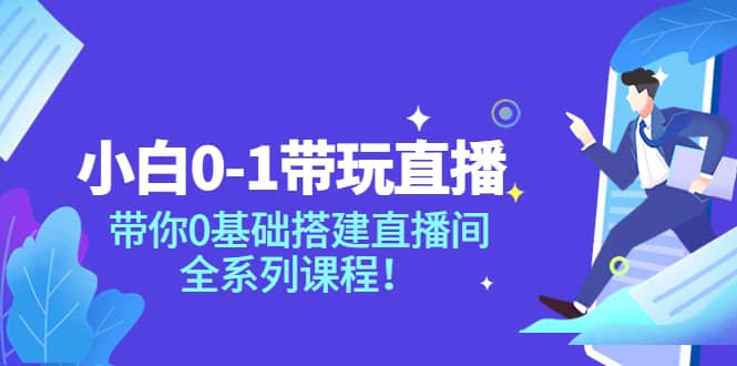 小白0-1带玩玩直播：带你0基础搭建直播间，全系列课程娅氪网创资源-网创项目资源站-副业项目-创业项目-搞钱项目娅氪网创资源