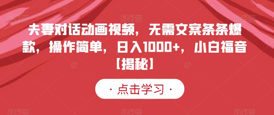 夫妻对话动画视频，无需文案条条爆款，操作简单，日入1000+，小白福音【揭秘】娅氪网创资源-网创项目资源站-副业项目-创业项目-搞钱项目娅氪网创资源
