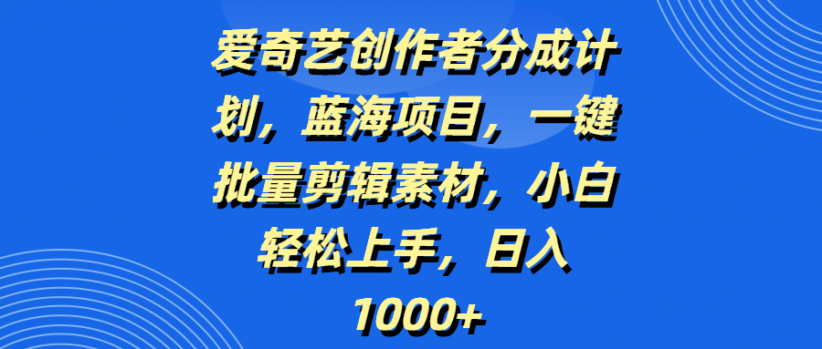 爱奇艺创作者分成计划，蓝海项目，一键批量剪辑素材，小白轻松上手，日入1000+娅氪网创资源-网创项目资源站-副业项目-创业项目-搞钱项目娅氪网创资源