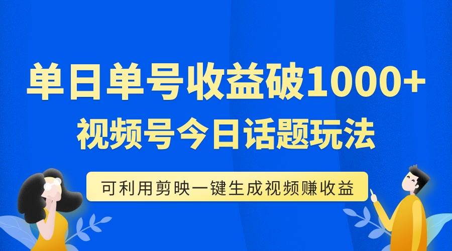 单号单日收益1000+，视频号今日话题玩法，可利用剪映一键生成视频娅氪网创资源-网创项目资源站-副业项目-创业项目-搞钱项目娅氪网创资源