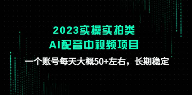 2023实操实拍类AI配音中视频项目，一个账号每天大概50+左右，长期稳定娅氪网创资源-网创项目资源站-副业项目-创业项目-搞钱项目娅氪网创资源