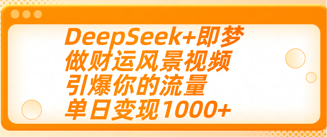 用DeepSeek+即梦制作财运风景视频，引爆你的流量，单日变现1000+娅氪网创资源-网创项目资源站-副业项目-创业项目-搞钱项目娅氪网创资源