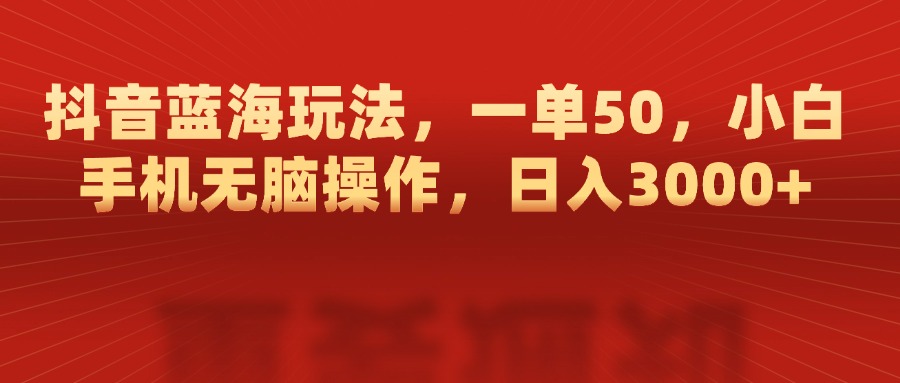 抖音蓝海玩法，一单50，小白手机无脑操作，日入3000+娅氪网创资源-网创项目资源站-副业项目-创业项目-搞钱项目娅氪网创资源
