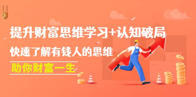 提升财富思维学习+认知破局：快速了解有钱人的思维，助你财富一生娅氪网创资源-网创项目资源站-副业项目-创业项目-搞钱项目娅氪网创资源