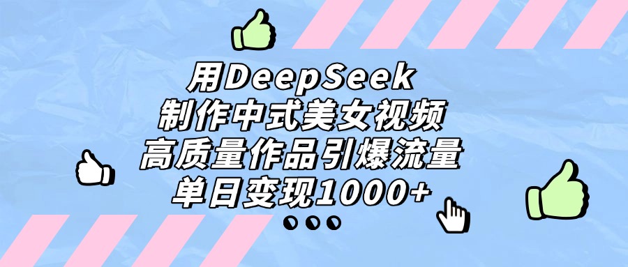用DeepSeek制作中式美女视频，高质量作品引爆流量，单日变现1000+娅氪网创资源-网创项目资源站-副业项目-创业项目-搞钱项目娅氪网创资源