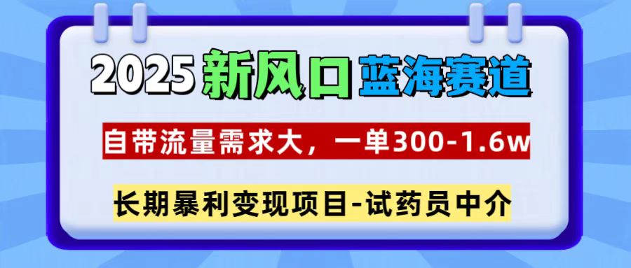 2025新风口蓝海赛道,一单300~1.6w,自带流量需求大,试药员中介娅氪网创资源-网创项目资源站-副业项目-创业项目-搞钱项目娅氪网创资源