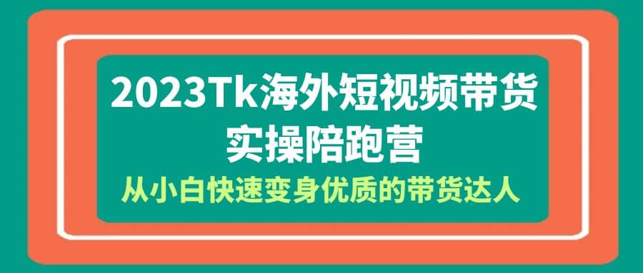 2023-Tk海外短视频带货-实操陪跑营,从小白快速变身优质的带货达人娅氪网创资源-网创项目资源站-副业项目-创业项目-搞钱项目娅氪网创资源