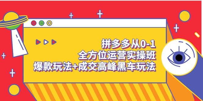 拼多多从0-1全方位运营实操班：爆款玩法+成交高峰黑车玩法（价值1280）娅氪网创资源-网创项目资源站-副业项目-创业项目-搞钱项目娅氪网创资源