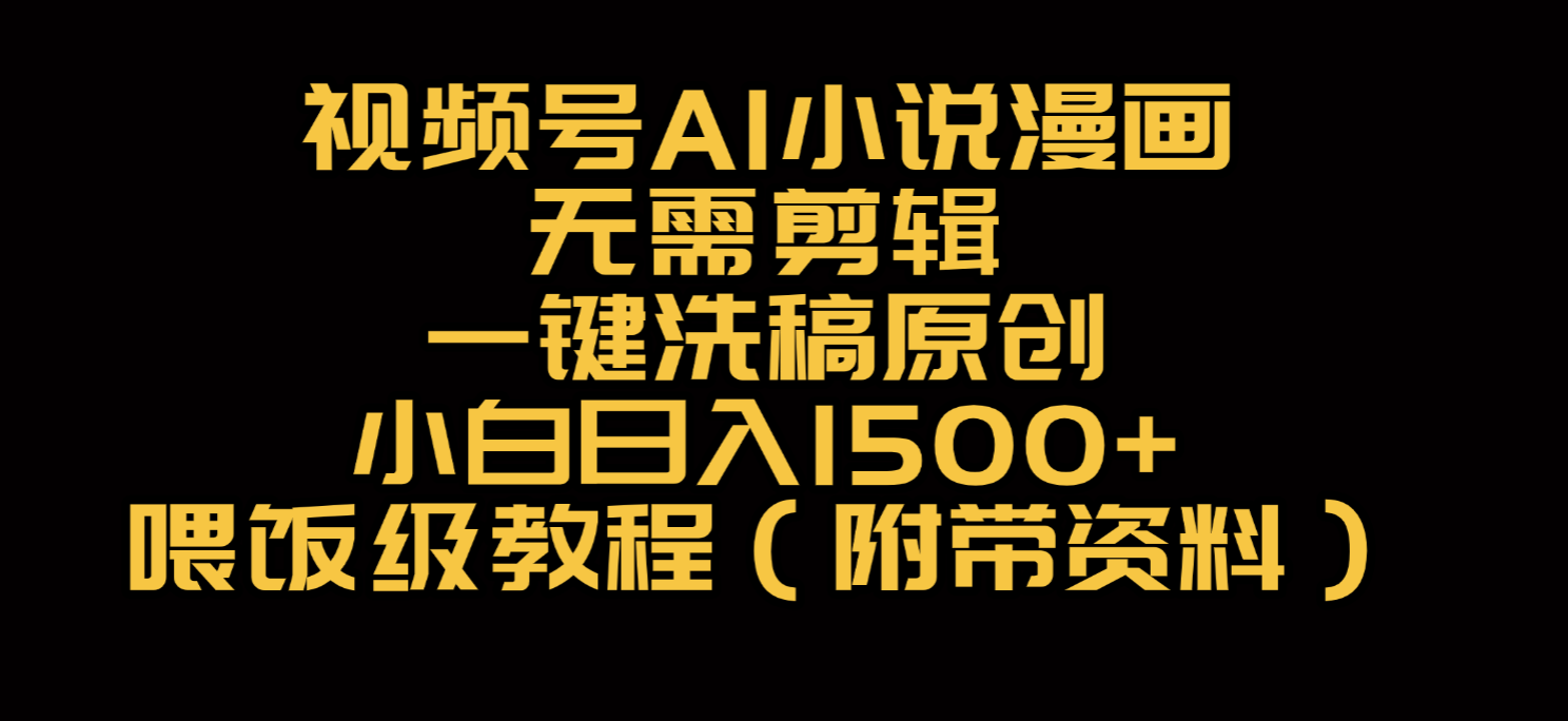 视频号AI小说漫画，无需剪辑，一键洗稿原创，小白日入500+，喂饭级教程娅氪网创资源-网创项目资源站-副业项目-创业项目-搞钱项目娅氪网创资源