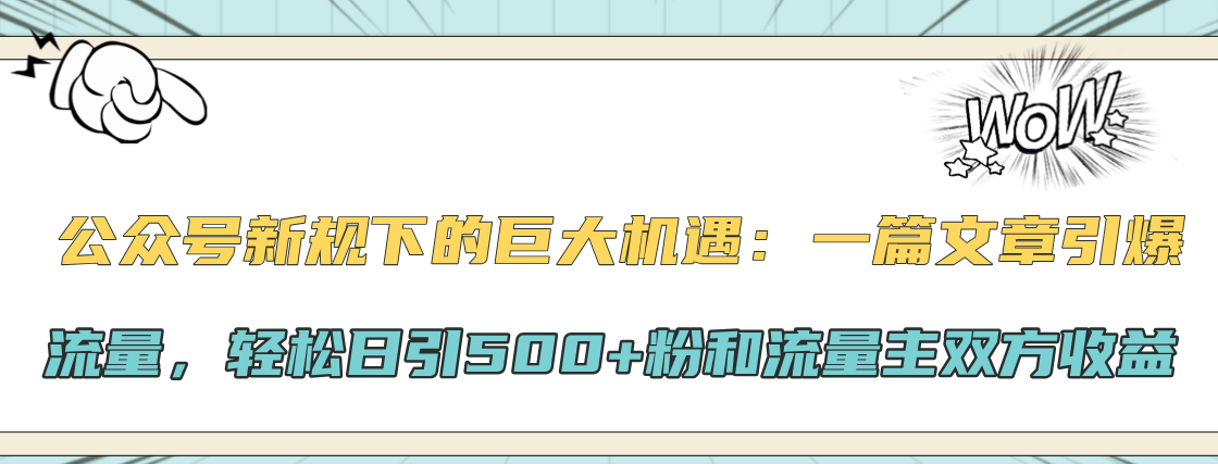 公众号新规下的巨大机遇：轻松日引500+粉和流量主双方收益，一篇文章引爆流量娅氪网创资源-网创项目资源站-副业项目-创业项目-搞钱项目娅氪网创资源