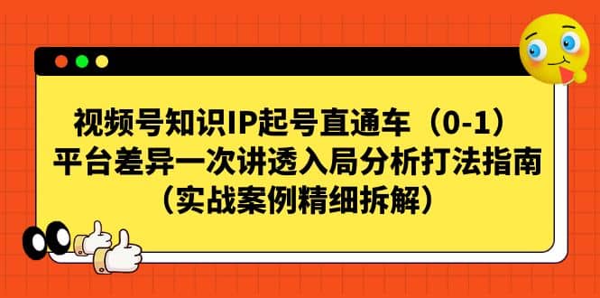 视频号知识IP起号直通车（0-1），平台差异一次讲透入局分析打法指南（实战案例精细拆解）娅氪网创资源-网创项目资源站-副业项目-创业项目-搞钱项目娅氪网创资源