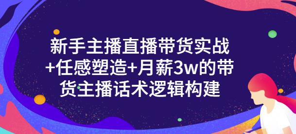 新手主播直播带货实战+信任感塑造+月薪3w的带货主播话术逻辑构建娅氪网创资源-网创项目资源站-副业项目-创业项目-搞钱项目娅氪网创资源