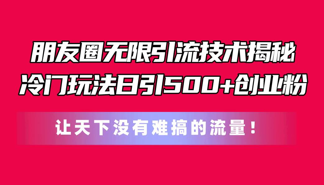 朋友圈无限引流技术揭秘，一个冷门玩法日引500+创业粉，让天下没有难搞…娅氪网创资源-网创项目资源站-副业项目-创业项目-搞钱项目娅氪网创资源