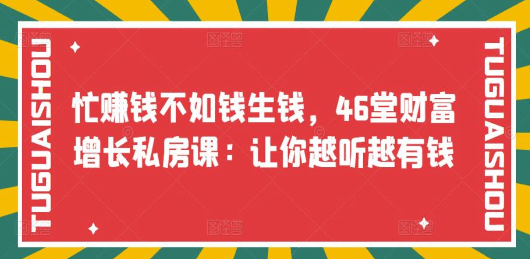 忙赚钱不如钱生钱，46堂财富增长私房课：让你越听越有钱娅氪网创资源-网创项目资源站-副业项目-创业项目-搞钱项目娅氪网创资源