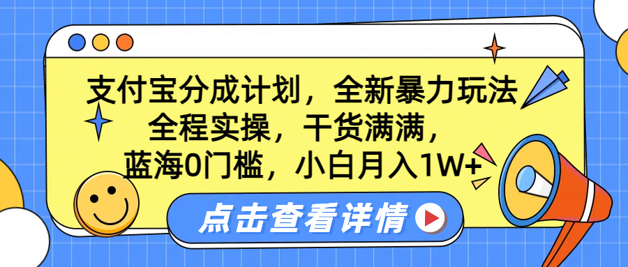 蓝海0门槛，支付宝分成计划，全新暴力玩法，全程实操，干货满满，小白月入1W+娅氪网创资源-网创项目资源站-副业项目-创业项目-搞钱项目娅氪网创资源