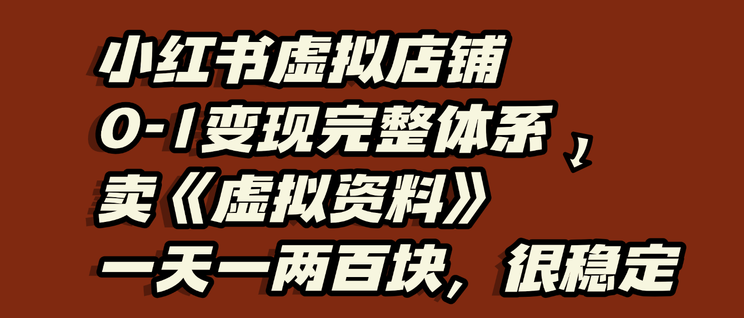 小红书虚拟店铺0-1变现完整体系:虚拟资料,一天一两百块,很稳定娅氪网创资源-网创项目资源站-副业项目-创业项目-搞钱项目娅氪网创资源