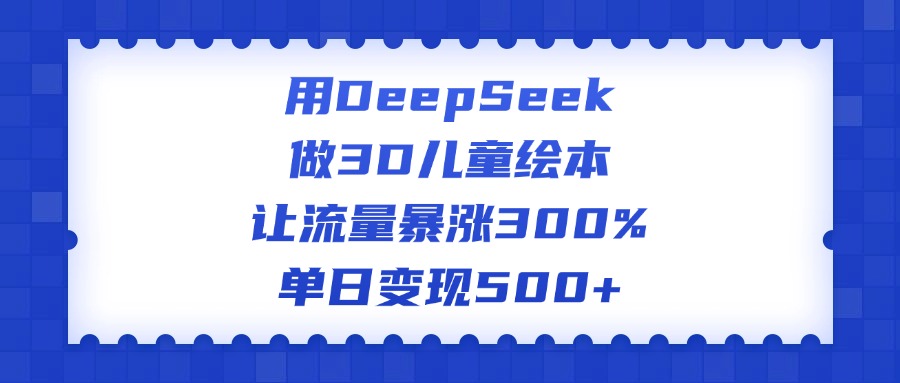 用DeepSeek做3D儿童绘本,让流量暴涨300%,单日变现500+娅氪网创资源-网创项目资源站-副业项目-创业项目-搞钱项目娅氪网创资源