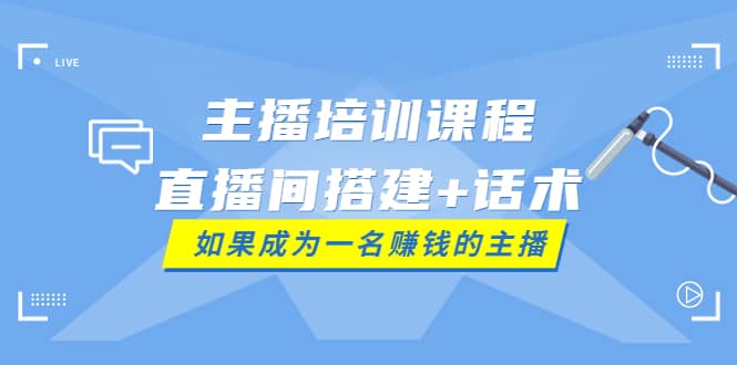 主播培训课程：直播间搭建+话术，如何快速成为一名赚钱的主播娅氪网创资源-网创项目资源站-副业项目-创业项目-搞钱项目娅氪网创资源