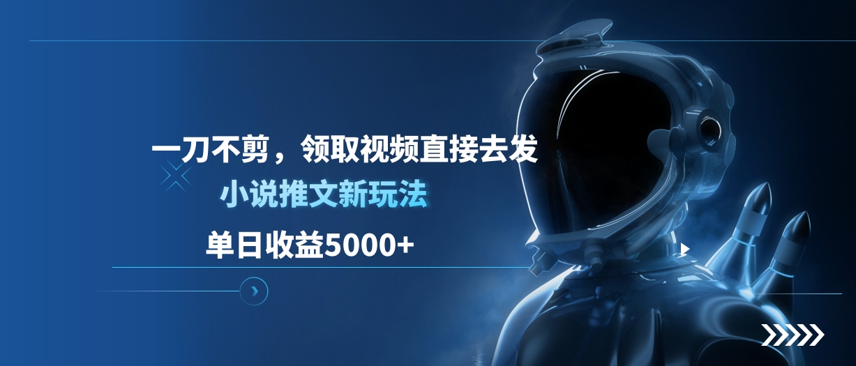 单日收益5000+，小说推文新玩法，一刀不剪，领取视频直接去发娅氪网创资源-网创项目资源站-副业项目-创业项目-搞钱项目娅氪网创资源