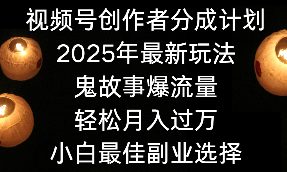 视频号创作者分成计划,2025年最新玩法鬼故事爆流量,小白轻松上手,副业的绝佳选择,轻松月入过万娅氪网创资源-网创项目资源站-副业项目-创业项目-搞钱项目娅氪网创资源