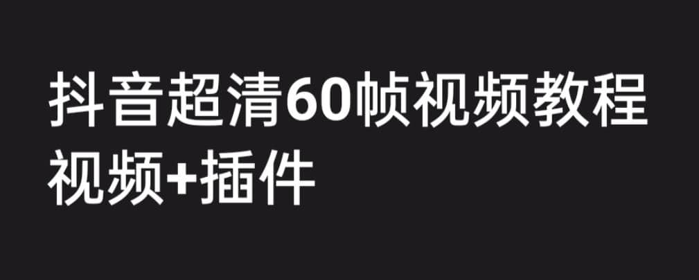 外面收费2300的抖音高清60帧视频教程，学会如何制作视频（教程+插件）娅氪网创资源-网创项目资源站-副业项目-创业项目-搞钱项目娅氪网创资源