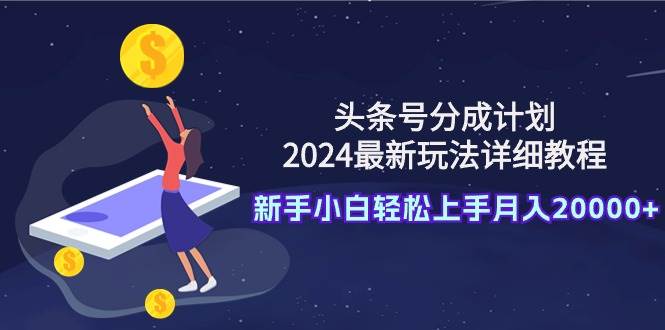 头条号分成计划:2024最新玩法详细教程,新手小白轻松上手月入20000+网创吧-网创项目资源站-副业项目-创业项目-搞钱项目网创吧
