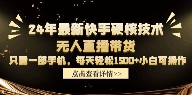 24年最新快手硬核技术无人直播带货，只需一部手机 每天轻松1500+小白可操作娅氪网创资源-网创项目资源站-副业项目-创业项目-搞钱项目娅氪网创资源