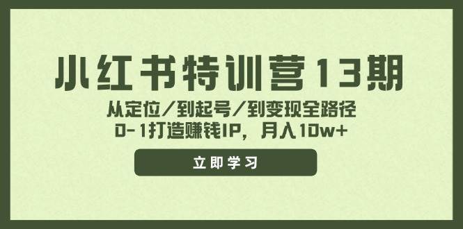 小红书特训营13期，从定位/到起号/到变现全路径，0-1打造赚钱IP，月入10w+娅氪网创资源-网创项目资源站-副业项目-创业项目-搞钱项目娅氪网创资源