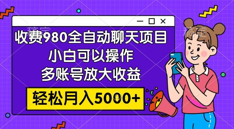 收费980的全自动聊天玩法，小白可以操作，多账号放大收益，轻松月入5000+娅氪网创资源-网创项目资源站-副业项目-创业项目-搞钱项目娅氪网创资源