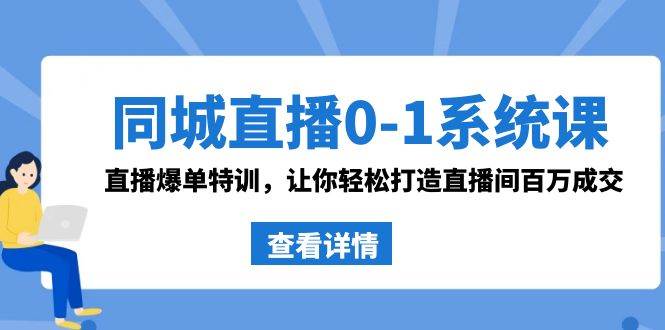 同城直播0-1系统课 抖音同款：直播爆单特训，让你轻松打造直播间百万成交娅氪网创资源-网创项目资源站-副业项目-创业项目-搞钱项目娅氪网创资源