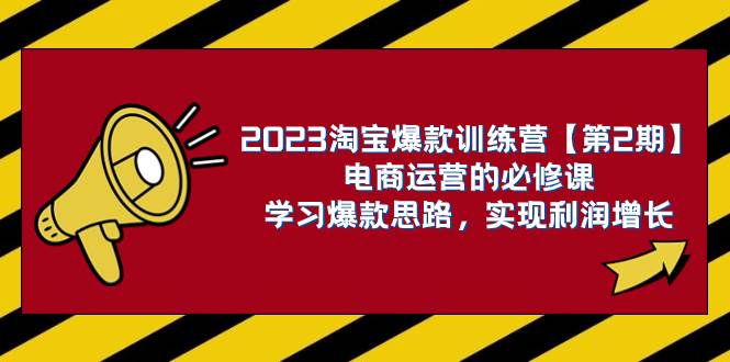 2023淘宝爆款训练营【第2期】电商运营的必修课，学习爆款思路 实现利润增长娅氪网创资源-网创项目资源站-副业项目-创业项目-搞钱项目娅氪网创资源