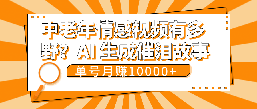 中老年情感视频有多野？AI 生成催泪故事，单号月变现10000+娅氪网创资源-网创项目资源站-副业项目-创业项目-搞钱项目娅氪网创资源
