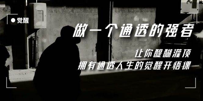 觉醒-做一个通透强者，让你醍醐灌顶，拥有通透人生，掌握强大的秘密娅氪网创资源-网创项目资源站-副业项目-创业项目-搞钱项目娅氪网创资源