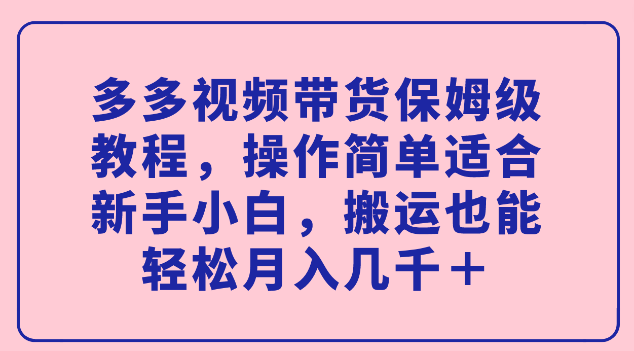 多多视频带货保姆级教程,操作简单适合新手小白,搬运也能轻松月入几千+娅氪网创资源-网创项目资源站-副业项目-创业项目-搞钱项目娅氪网创资源