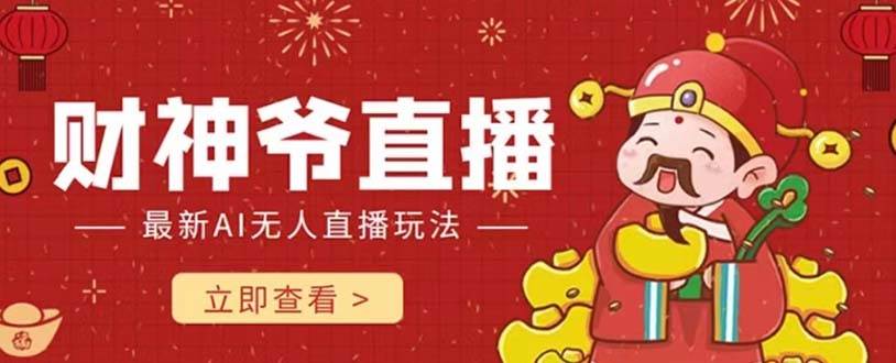 抖音快手财神爷AI智能直播间 无需真人出镜实时互动 不封号礼物打赏赚到手软娅氪网创资源-网创项目资源站-副业项目-创业项目-搞钱项目娅氪网创资源