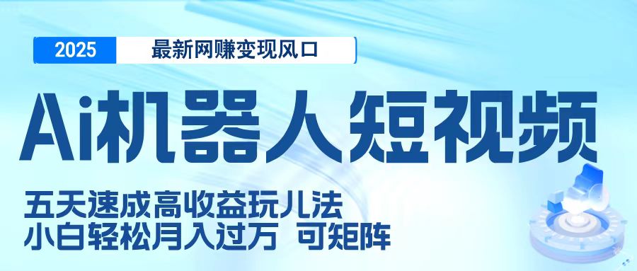 二零二五最新网赚变现风口，Ai 机器人短视频，五天速成高收益玩儿法，小白轻松月入过万，可矩阵娅氪网创资源-网创项目资源站-副业项目-创业项目-搞钱项目娅氪网创资源