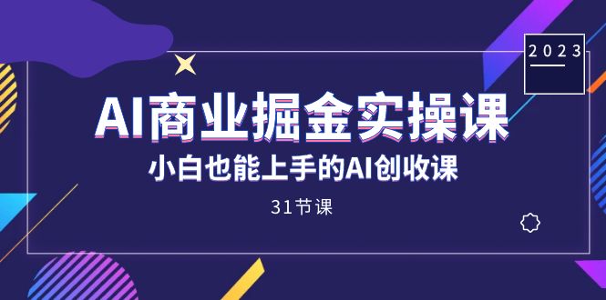 AI商业掘金实操课,小白也能上手的AI创收课(31课)娅氪网创资源-网创项目资源站-副业项目-创业项目-搞钱项目娅氪网创资源