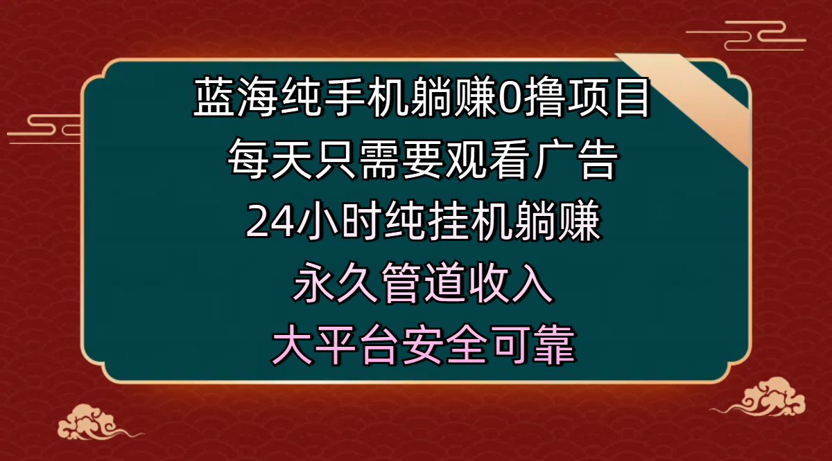 蓝海纯手机躺赚0撸项目，每天只需要观看广告，24小时纯挂机躺赚，永久管道收入，主业副业的绝佳选择，大平台安全可靠娅氪网创资源-网创项目资源站-副业项目-创业项目-搞钱项目娅氪网创资源