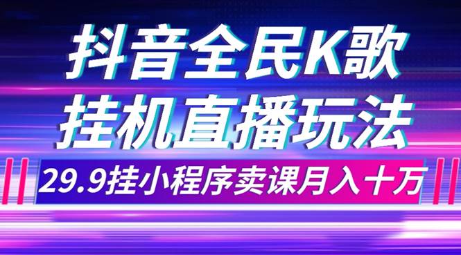 抖音全民K歌直播不露脸玩法，29.9挂小程序卖课月入10万娅氪网创资源-网创项目资源站-副业项目-创业项目-搞钱项目娅氪网创资源