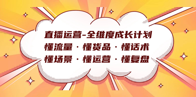 直播运营-全维度成长计划 懂流量·懂货品·懂话术·懂场景·懂运营·懂复盘娅氪网创资源-网创项目资源站-副业项目-创业项目-搞钱项目娅氪网创资源