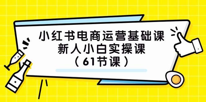 小红书电商运营基础课，新人小白实操课（61节课）娅氪网创资源-网创项目资源站-副业项目-创业项目-搞钱项目娅氪网创资源