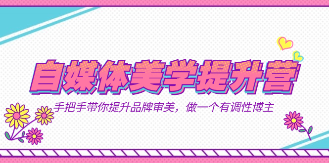 自媒体-美学提升营  手把手带你提升-品牌审美，做一个有调性博主（11节课）娅氪网创资源-网创项目资源站-副业项目-创业项目-搞钱项目娅氪网创资源