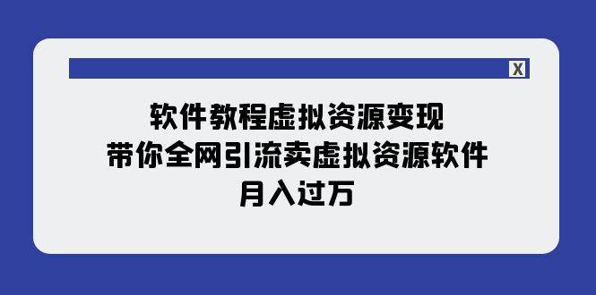 软件教程虚拟资源变现：带你全网引流卖虚拟资源软件，月入过万（11节课）娅氪网创资源-网创项目资源站-副业项目-创业项目-搞钱项目娅氪网创资源