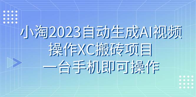 小淘2023自动生成AI视频操作XC搬砖项目，一台手机即可操作娅氪网创资源-网创项目资源站-副业项目-创业项目-搞钱项目娅氪网创资源
